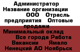 Администратор › Название организации ­ OptGrant, ООО › Отрасль предприятия ­ Оптовые продажи › Минимальный оклад ­ 23 000 - Все города Работа » Вакансии   . Ямало-Ненецкий АО,Ноябрьск г.